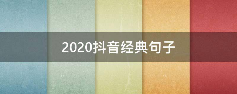 2020抖音经典句子（2020抖音经典短句）