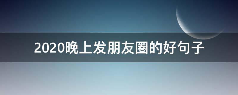 2020晚上发朋友圈的好句子（2020适合深夜发朋友圈的句子）