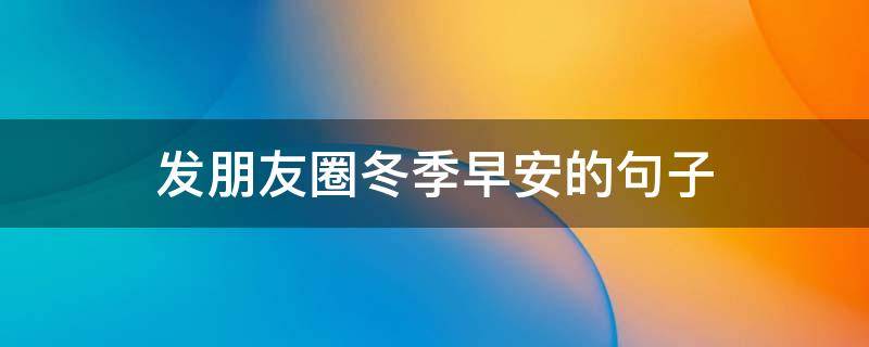 发朋友圈冬季早安的句子（早安语冬天适合发朋友圈早安的句子）