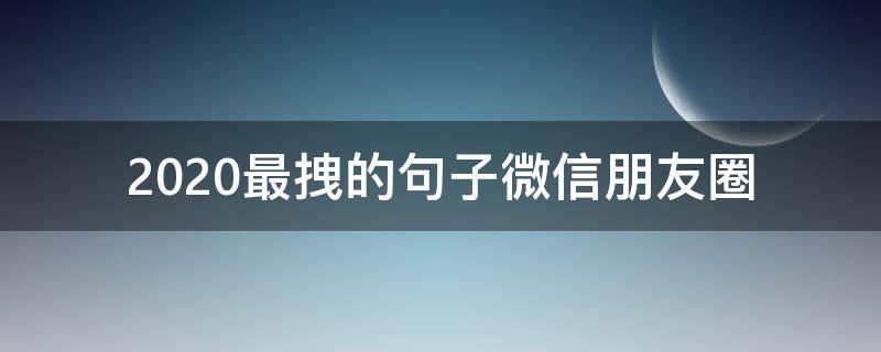 2020最拽的句子微信朋友圈（2020年发微信朋友圈的句子）
