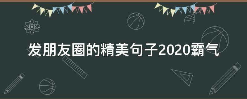 发朋友圈的精美句子2020霸气 发朋友圈经典语录短句2020
