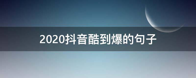 2020抖音酷到爆的句子 2020抖音最火爆的句子