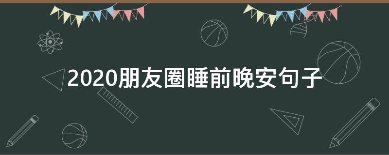 2020朋友圈睡前晚安句子（2020晚安的朋友圈说说）