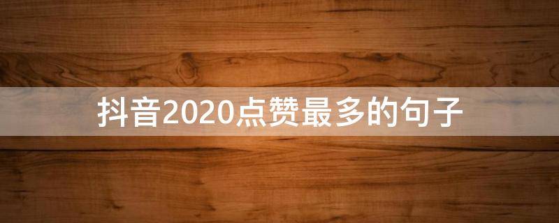 抖音2020点赞最多的句子（2020抖音点赞率最高的说说）