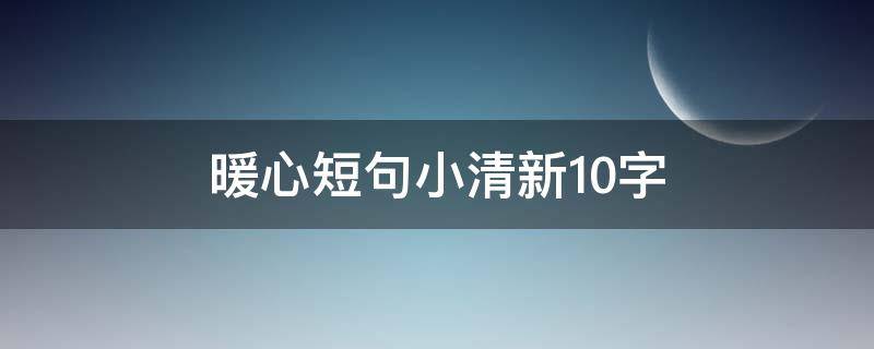 暖心短句小清新10字 暖心短句小清新10字励志