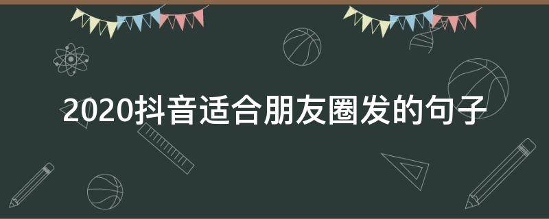 2020抖音适合朋友圈发的句子 抖音2020朋友圈经典说说