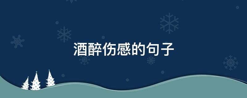 酒醉伤感的句子（深夜酒醉伤感的句子）