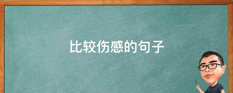 比较伤感的句子（比较伤感的句子短句）