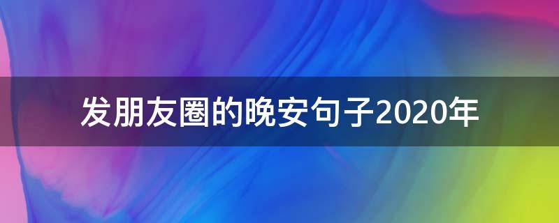 发朋友圈的晚安句子2020年 晚安的朋友圈说说2020