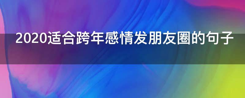2020适合跨年感情发朋友圈的句子（2021跨年感情文案）