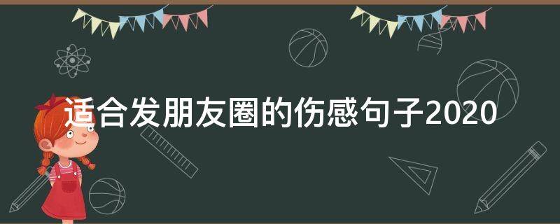 适合发朋友圈的伤感句子2020 适合发朋友圈的伤感句子短句难懂