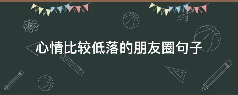 心情比较低落的朋友圈句子 适合心情低落的朋友圈短句