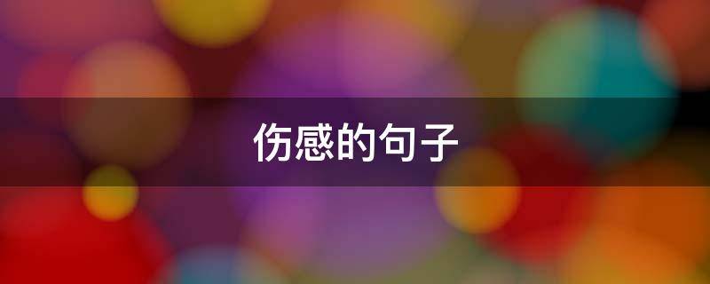 伤感的句子（伤感的句子发朋友圈）
