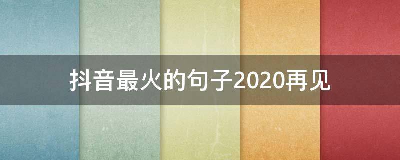 抖音最火的句子2020再见 抖音很火的短句2020
