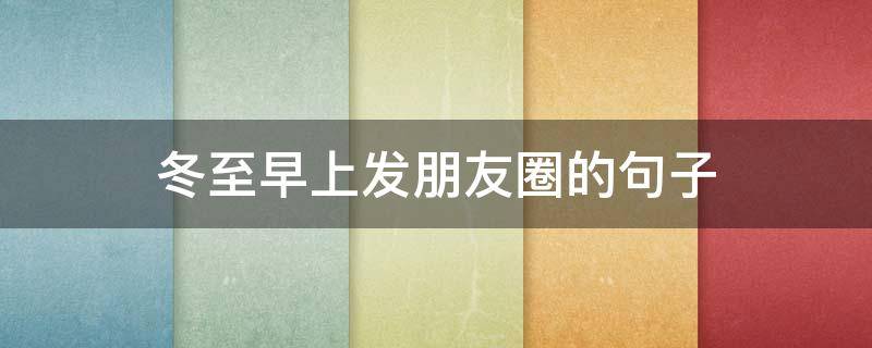 冬至早上发朋友圈的句子（关于冬天早上发朋友圈的说说）