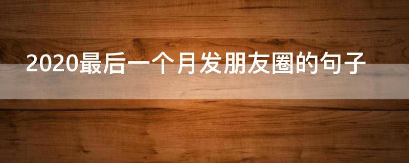 2020最后一个月发朋友圈的句子 2020年最后一个月发朋友圈说说