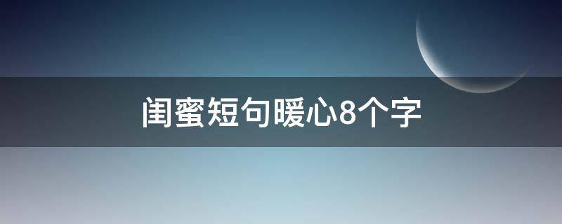 闺蜜短句暖心8个字 闺蜜短句暖心8个字,含丽和巧