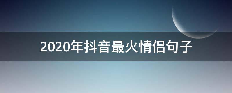 2020年抖音最火情侣句子 2020年抖音最火的情感句子