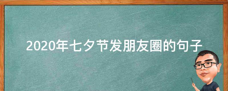2020年七夕节发朋友圈的句子（除夕发朋友圈的句子2020）