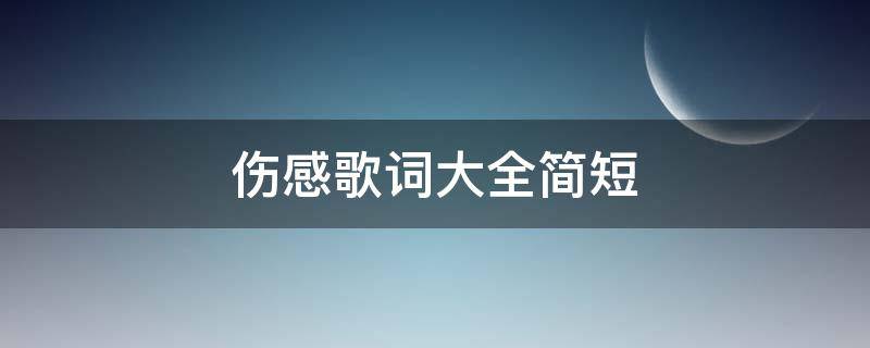 伤感歌词大全简短 伤感歌曲歌词大全