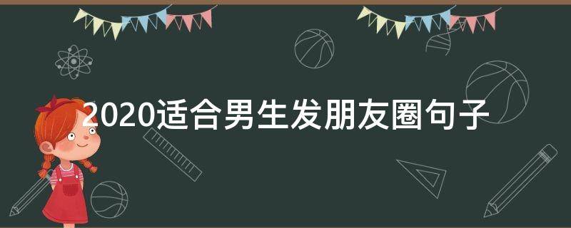 2020适合男生发朋友圈句子（2020男人朋友圈说说）