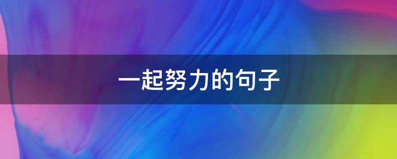 一起努力的句子 两个人一起努力的句子