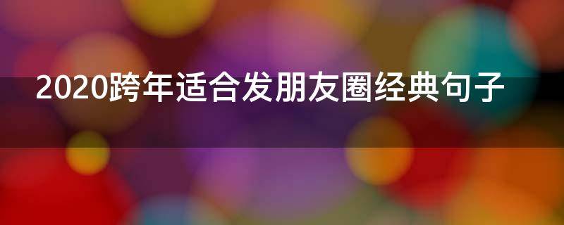 2020跨年适合发朋友圈经典句子（2020年跨年适合发朋友圈）
