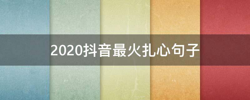 2020抖音最火扎心句子 2020抖音最火爆的句子