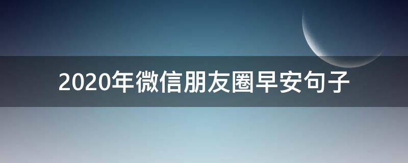 2020年微信朋友圈早安句子 2020朋友圈早安一句话短句