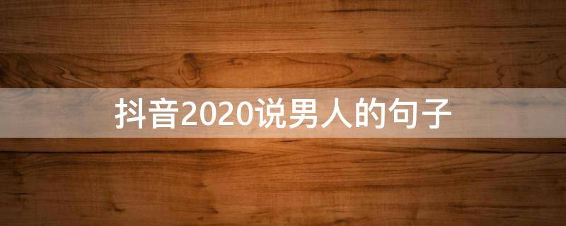 抖音2020说男人的句子 抖音说男人的霸气句子