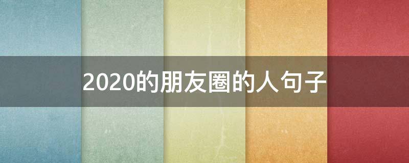 2020的朋友圈的人句子（2020年发朋友圈的句子）