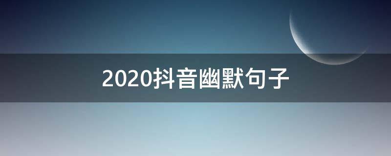 2020抖音幽默句子 2020抖音说说短语霸气