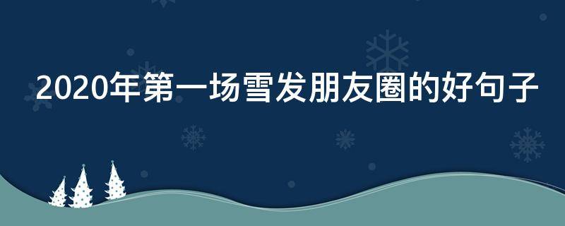 2020年第一场雪发朋友圈的好句子（2020年第一场雪发朋友圈短句）