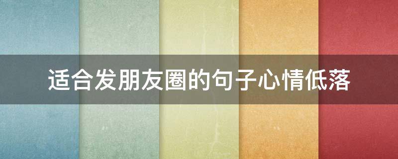 适合发朋友圈的句子心情低落 适合心情低落的朋友圈短句