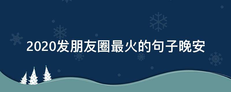 2020发朋友圈最火的句子晚安 2020年晚安发朋友圈