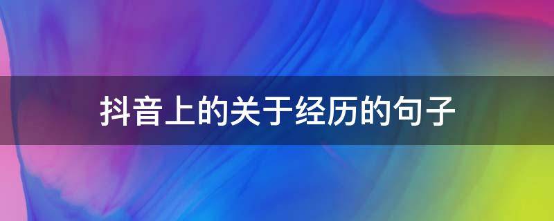 抖音上的关于经历的句子（抖音上的句子）
