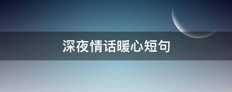 深夜情话暖心短句（深夜情话暖心的句子）