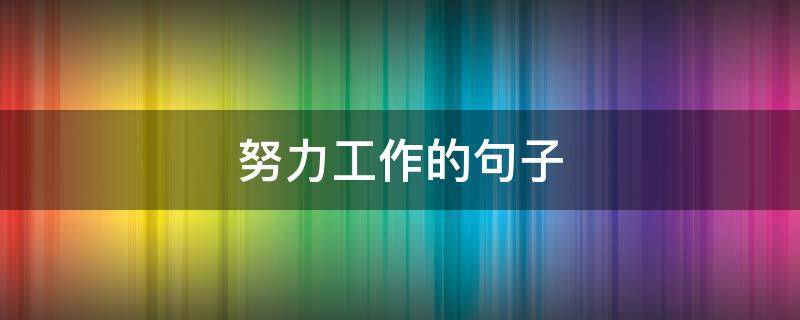 努力工作的句子 努力工作的句子 励志