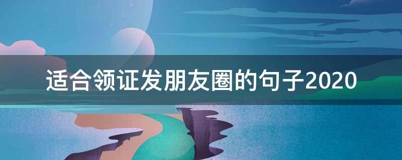 适合领证发朋友圈的句子2020 适合领证发朋友圈的句子和图片