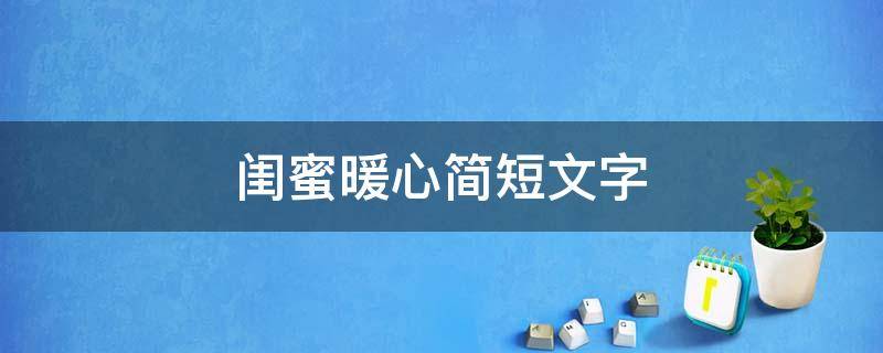 闺蜜暖心简短文字（闺蜜暖心简短文字图片）