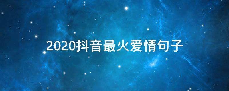 2020抖音最火爱情句子 2020抖音最火的爱情句子