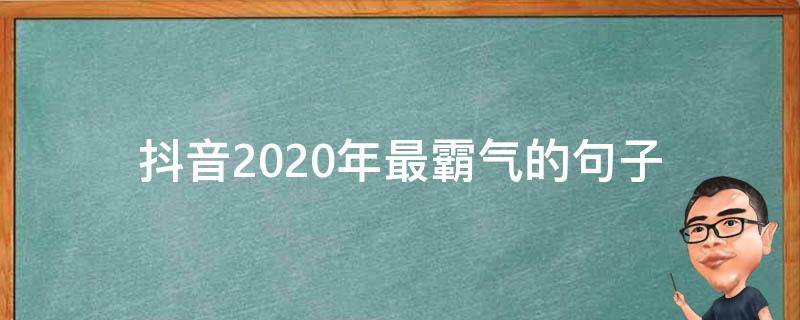 抖音2020年最霸气的句子（2020年抖音热门的句子有哪些）