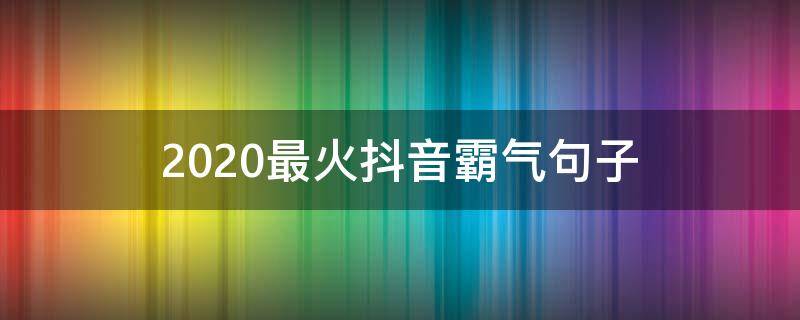 2020最火抖音霸气句子（抖音最火的句子霸气2020）