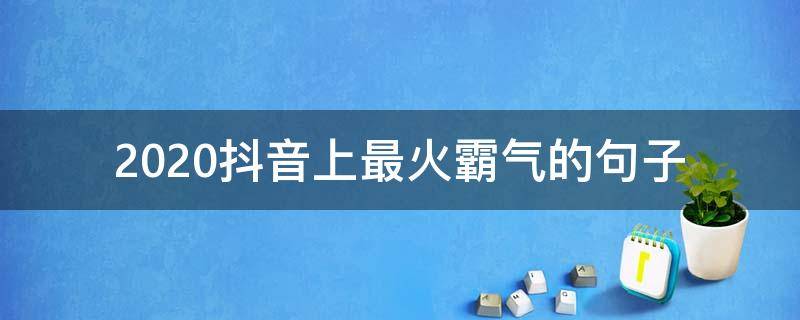2020抖音上最火霸气的句子 2020抖音最火爆的句子