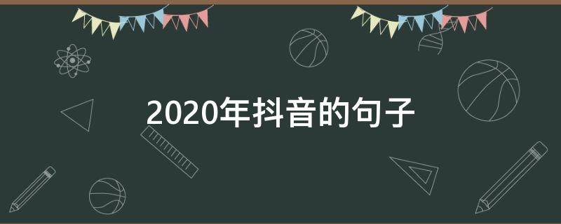 2020年抖音的句子 2020抖音最火句子文库