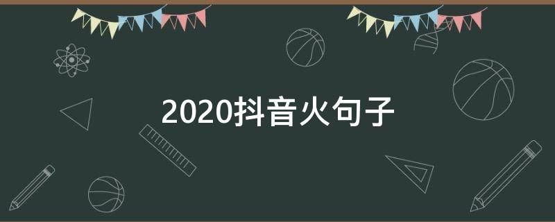 2020抖音火句子（2020年抖音热门的句子有哪些）