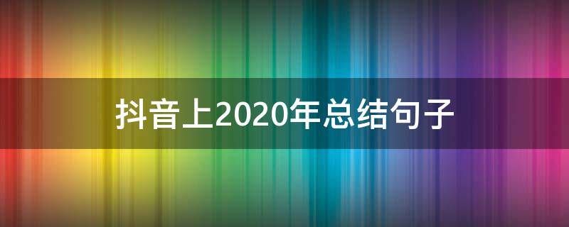 抖音上2020年总结句子 抖音发2020年的句子