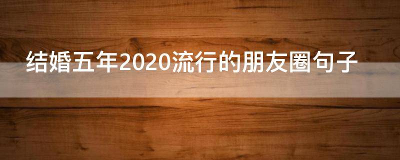 结婚五年2020流行的朋友圈句子 2020结婚发朋友圈的句子