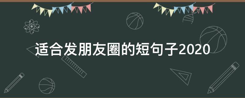 适合发朋友圈的短句子2020 适合发朋友圈的短句子可爱