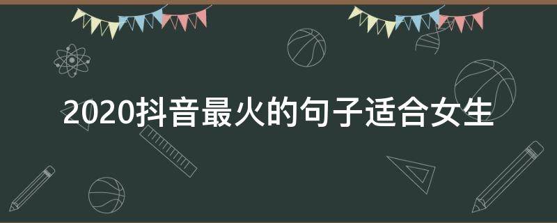 2020抖音最火的句子适合女生 2020抖音很火的短句